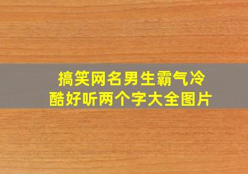 搞笑网名男生霸气冷酷好听两个字大全图片