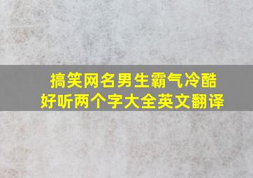 搞笑网名男生霸气冷酷好听两个字大全英文翻译