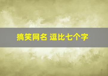 搞笑网名 逗比七个字