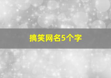 搞笑网名5个字