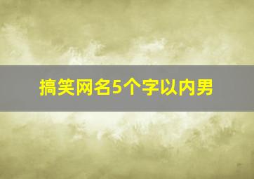 搞笑网名5个字以内男