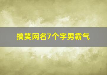 搞笑网名7个字男霸气