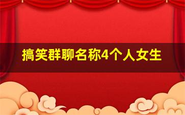 搞笑群聊名称4个人女生