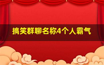 搞笑群聊名称4个人霸气