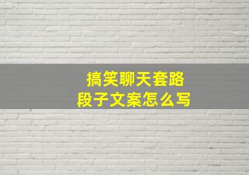 搞笑聊天套路段子文案怎么写