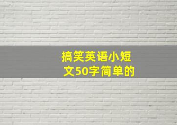 搞笑英语小短文50字简单的