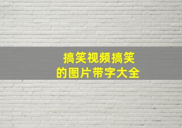 搞笑视频搞笑的图片带字大全