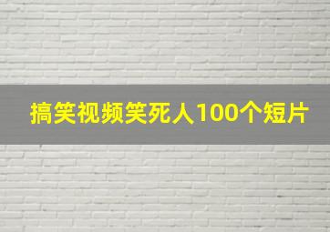 搞笑视频笑死人100个短片