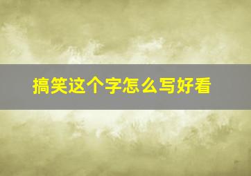 搞笑这个字怎么写好看