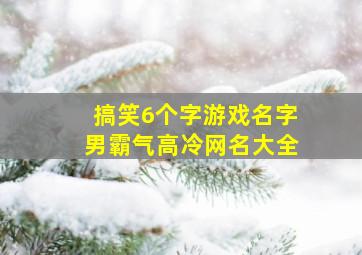 搞笑6个字游戏名字男霸气高冷网名大全