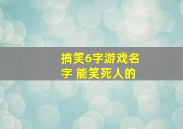 搞笑6字游戏名字 能笑死人的