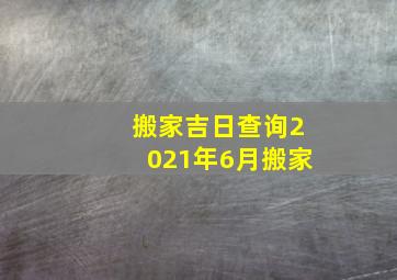 搬家吉日查询2021年6月搬家