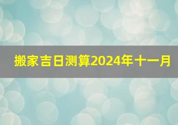 搬家吉日测算2024年十一月