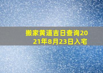 搬家黄道吉日查询2021年8月23日入宅