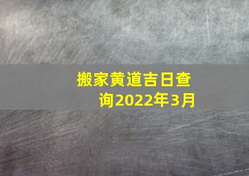 搬家黄道吉日查询2022年3月