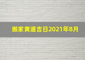 搬家黄道吉日2021年8月