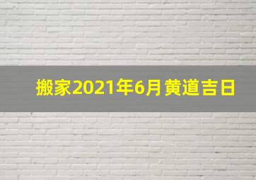 搬家2021年6月黄道吉日