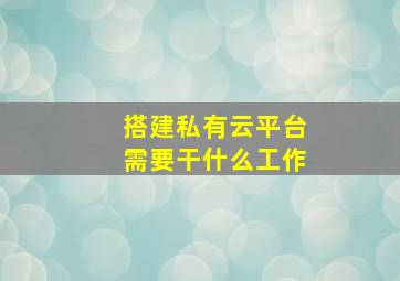 搭建私有云平台需要干什么工作