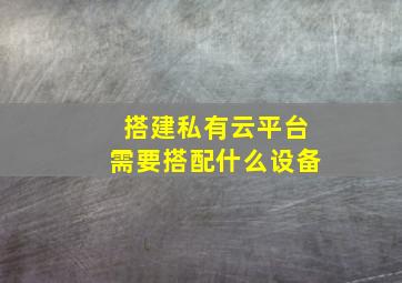 搭建私有云平台需要搭配什么设备