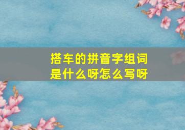 搭车的拼音字组词是什么呀怎么写呀