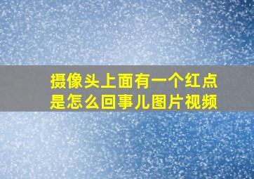 摄像头上面有一个红点是怎么回事儿图片视频