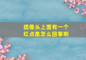 摄像头上面有一个红点是怎么回事啊