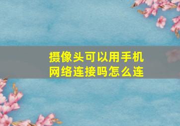 摄像头可以用手机网络连接吗怎么连