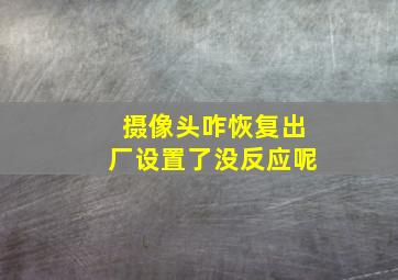 摄像头咋恢复出厂设置了没反应呢