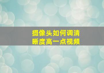 摄像头如何调清晰度高一点视频