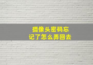 摄像头密码忘记了怎么弄回去