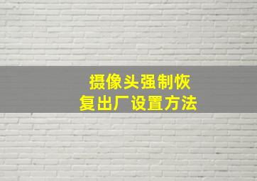 摄像头强制恢复出厂设置方法