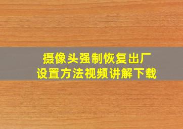 摄像头强制恢复出厂设置方法视频讲解下载