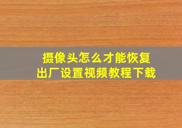 摄像头怎么才能恢复出厂设置视频教程下载