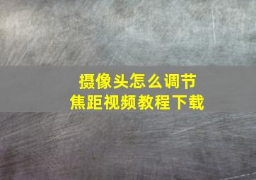 摄像头怎么调节焦距视频教程下载