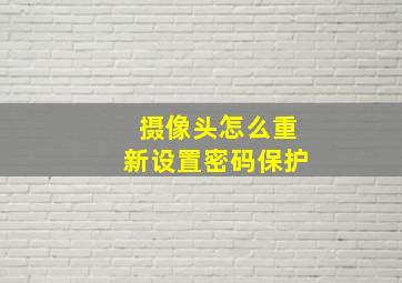 摄像头怎么重新设置密码保护