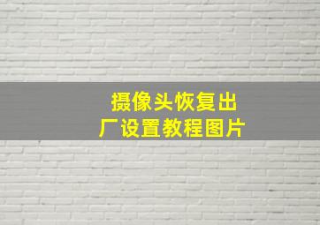 摄像头恢复出厂设置教程图片