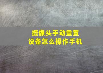 摄像头手动重置设备怎么操作手机