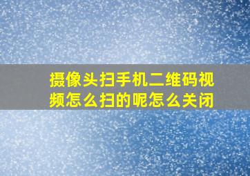 摄像头扫手机二维码视频怎么扫的呢怎么关闭