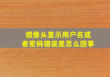 摄像头显示用户名或者密码错误是怎么回事