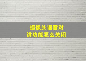 摄像头语音对讲功能怎么关闭