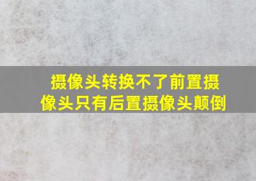 摄像头转换不了前置摄像头只有后置摄像头颠倒