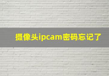 摄像头ipcam密码忘记了