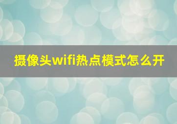 摄像头wifi热点模式怎么开