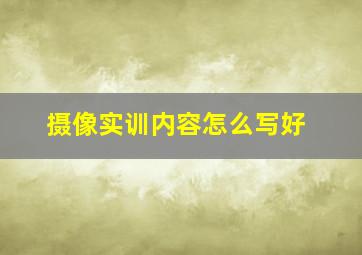 摄像实训内容怎么写好