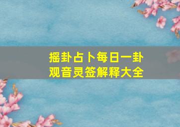 摇卦占卜每日一卦观音灵签解释大全