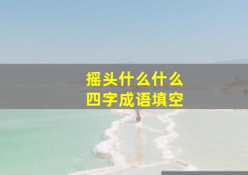 摇头什么什么四字成语填空