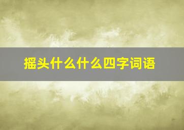 摇头什么什么四字词语