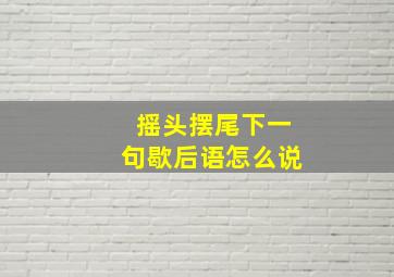 摇头摆尾下一句歇后语怎么说