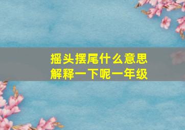 摇头摆尾什么意思解释一下呢一年级