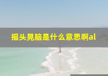 摇头晃脑是什么意思啊al